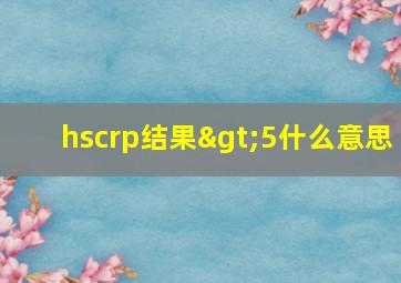 hscrp结果>5什么意思